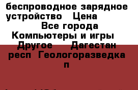 беспроводное зарядное устройство › Цена ­ 2 190 - Все города Компьютеры и игры » Другое   . Дагестан респ.,Геологоразведка п.